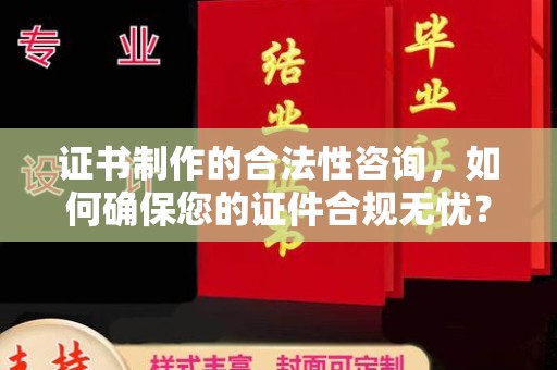 芜湖证书制作的合法性咨询，如何确保您的证件合规无忧？